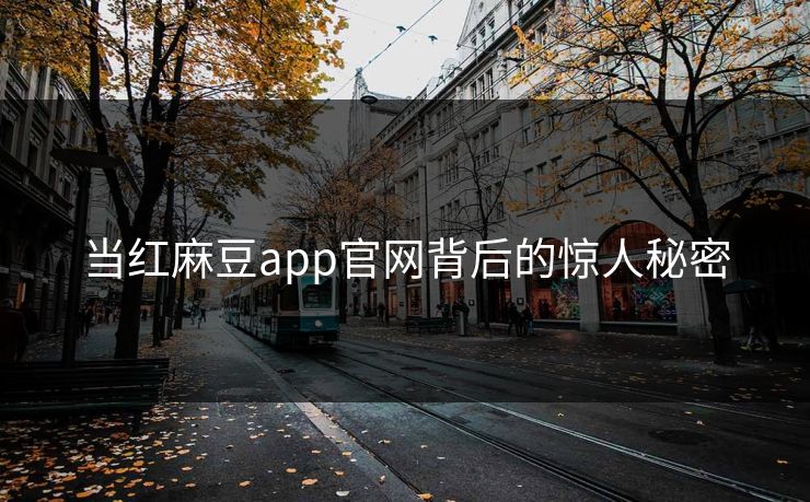 当红麻豆app官网背后的惊人秘密