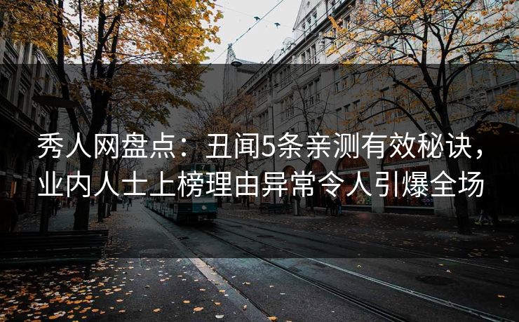 秀人网盘点：丑闻5条亲测有效秘诀，业内人士上榜理由异常令人引爆全场