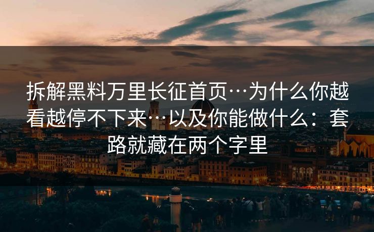 拆解黑料万里长征首页…为什么你越看越停不下来…以及你能做什么：套路就藏在两个字里