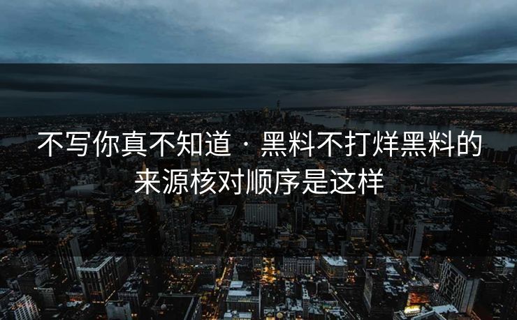 不写你真不知道 · 黑料不打烊黑料的来源核对顺序是这样